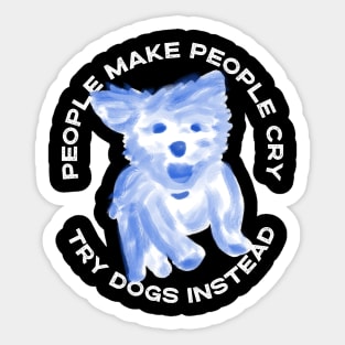 People make people cry, try dogs instead Sticker